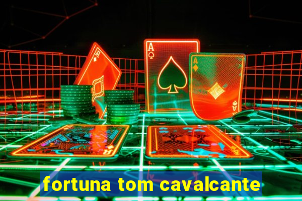 fortuna tom cavalcante