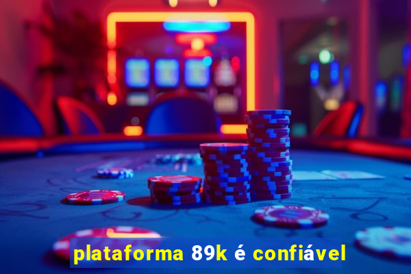 plataforma 89k é confiável