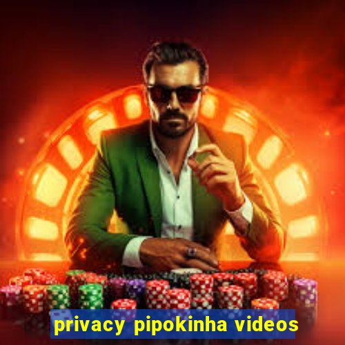 privacy pipokinha videos