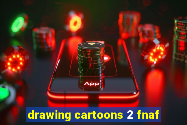 drawing cartoons 2 fnaf