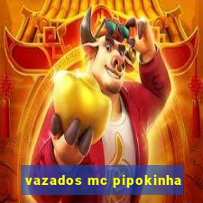 vazados mc pipokinha