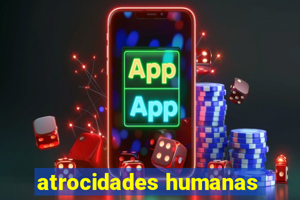 atrocidades humanas