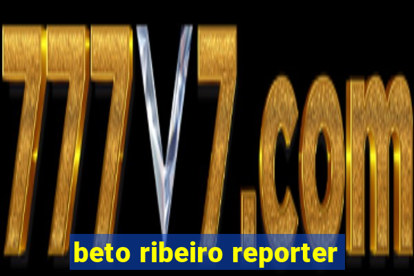 beto ribeiro reporter