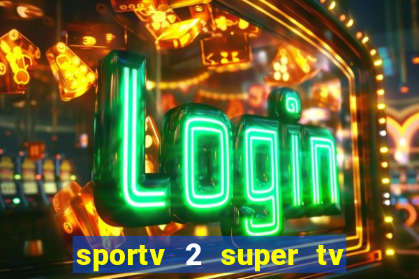 sportv 2 super tv ao vivo