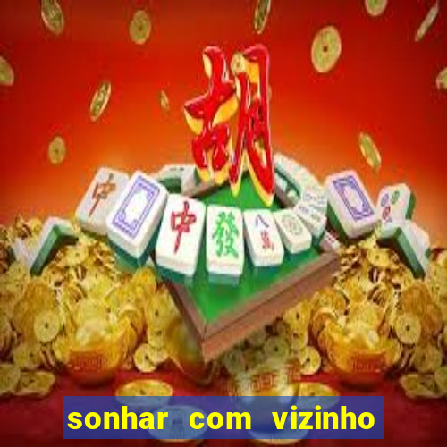 sonhar com vizinho jogo do bicho