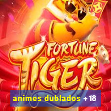 animes dublados +18