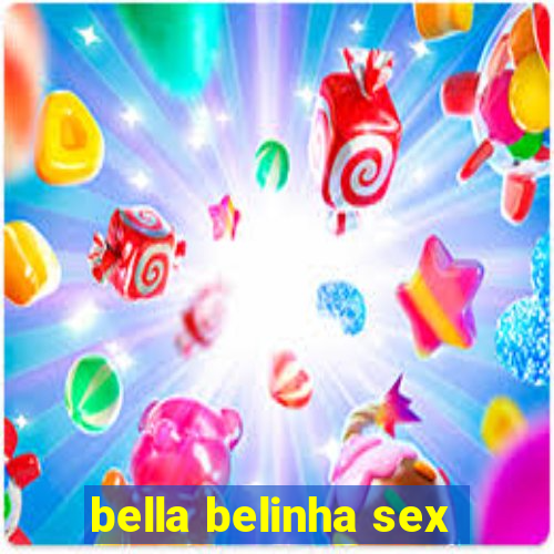 bella belinha sex