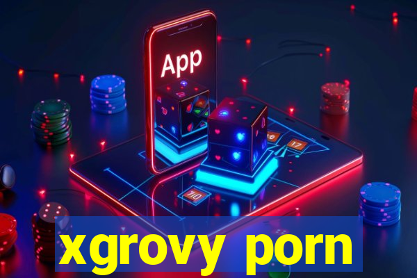 xgrovy porn