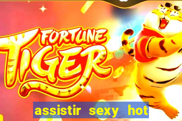 assistir sexy hot online gratis