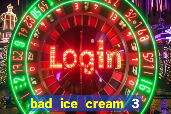 bad ice cream 3 no jogos 360