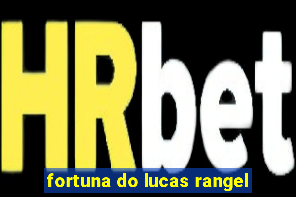 fortuna do lucas rangel