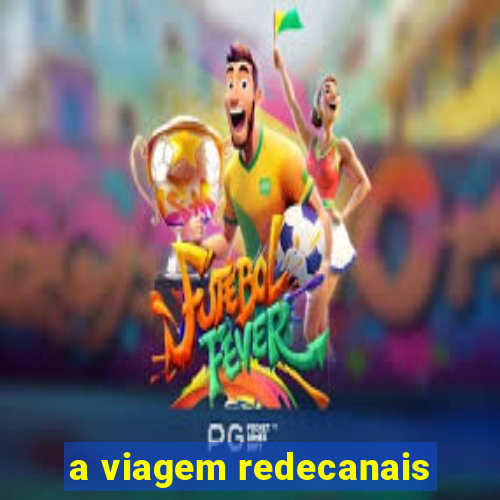 a viagem redecanais