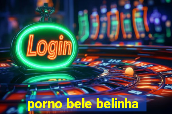 porno bele belinha