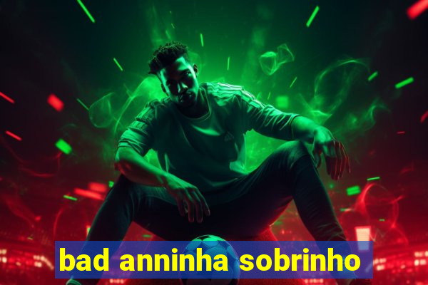 bad anninha sobrinho