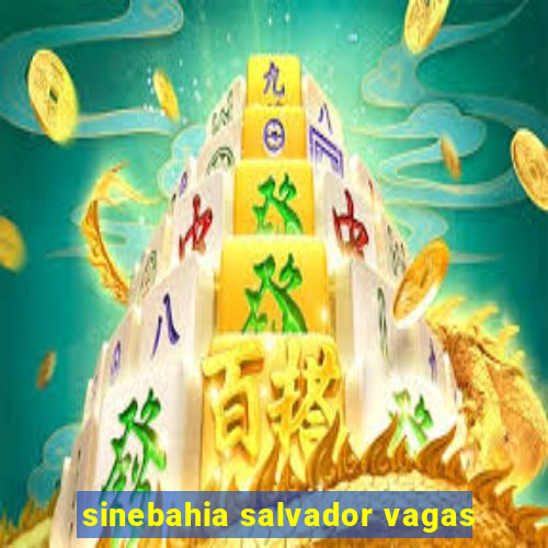 sinebahia salvador vagas