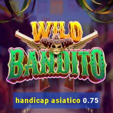 handicap asiatico 0.75